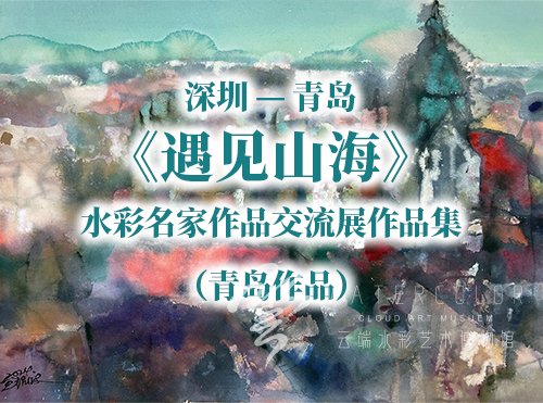 深圳- 青岛 《遇见山海》 水彩名家作品交流展作品集（青岛作品）
